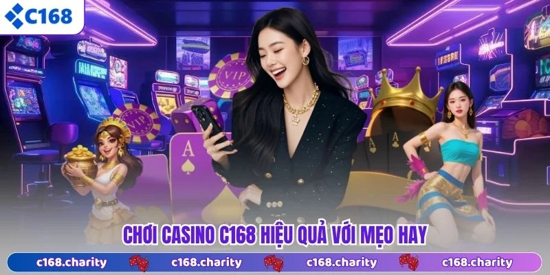 Chơi casino C168 hiệu quả với mẹo hay
