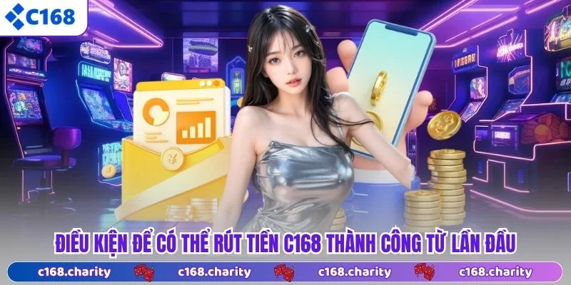 Điều kiện để có thể rút tiền C168 thành công từ lần đầu