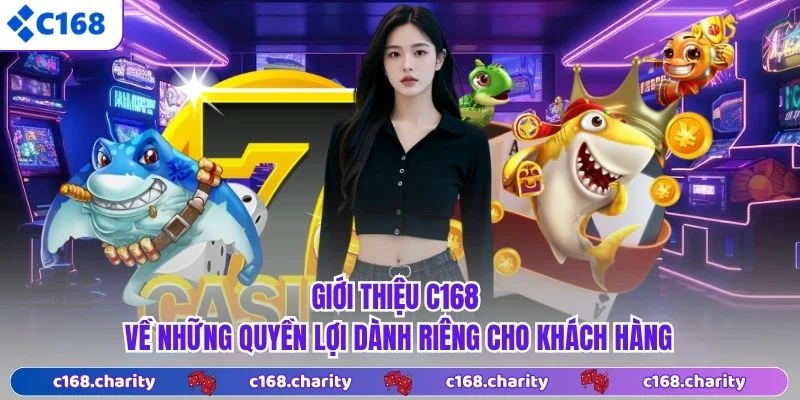 Giới thiệu C168 về những quyền lợi dành riêng cho khách hàng
