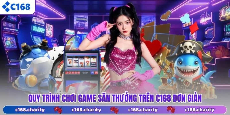 C168 39 Quy trình chơi game săn thưởng trên C168 đơn giản